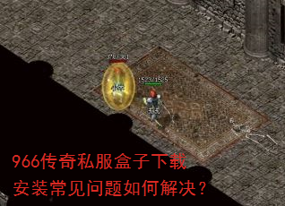 966传奇私服盒子下载安装常见问题如何解决? 966传奇私服盒子下载安装常见问题如何解决?