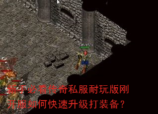 新手必看传奇私服耐玩版刚开服如何快速升级打装备? 新手必看传奇私服耐玩版刚开服如何快速升级打装备?