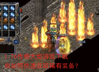 1.76传奇大型游戏下载后如何快速获取稀有装备? 1.76传奇大型游戏下载后如何快速获取稀有装备?