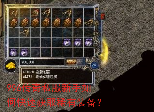 996传奇私服新手如何快速获取稀有装备? 996传奇私服新手如何快速获取稀有装备?