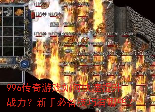 996传奇游戏如何快速提升战力?新手必备技巧有哪些? 996传奇游戏如何快速提升战力?新手必备技巧有哪些?