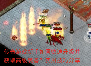 传奇游戏新手如何快速升级并获取高级装备?实用技巧分享 传奇游戏新手如何快速升级并获取高级装备?实用技巧分享