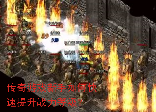 传奇游戏新手如何快速提升战力等级? 传奇游戏新手如何快速提升战力等级?