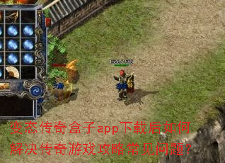 变态传奇盒子app下载后如何解决传奇游戏攻略常见问题? 变态传奇盒子app下载后如何解决传奇游戏攻略常见问题?