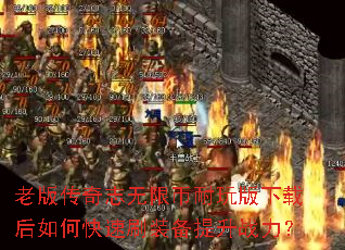 老版传奇志无限币耐玩版下载后如何快速刷装备提升战力? 老版传奇志无限币耐玩版下载后如何快速刷装备提升战力?