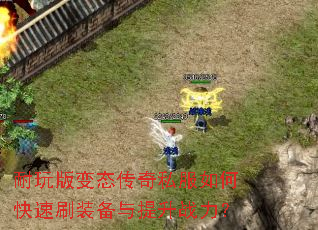 耐玩版变态传奇私服如何快速刷装备与提升战力? 耐玩版变态传奇私服如何快速刷装备与提升战力?