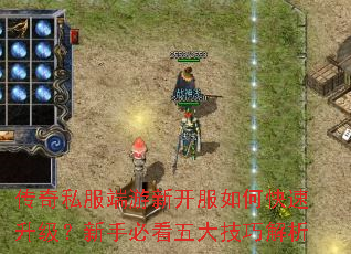 传奇私服端游新开服如何快速升级?新手必看五大技巧解析 传奇私服端游新开服如何快速升级?新手必看五大技巧解析
