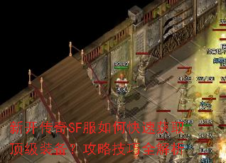 新开传奇SF服如何快速获取顶级装备?攻略技巧全解析 新开传奇SF服如何快速获取顶级装备?攻略技巧全解析