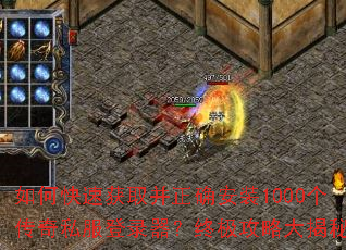 如何快速获取并正确安装1000个传奇私服登录器?终极攻略大揭秘 如何快速获取并正确安装1000个传奇私服登录器?终极攻略大揭秘