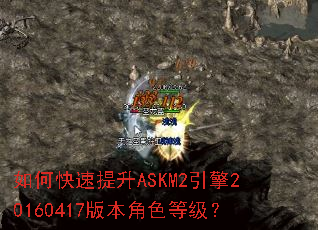 如何快速提升ASKM2引擎20160417版本角色等级? 如何快速提升ASKM2引擎20160417版本角色等级?