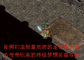 如何打造轻量高防的龙骨镯?复古传奇玩家的终极梦想装备攻略 如何打造轻量高防的龙骨镯?复古传奇玩家的终极梦想装备攻略