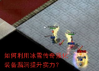 如何利用冰雪传奇强化装备漏洞提升实力? 如何利用冰雪传奇强化装备漏洞提升实力?