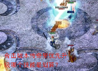 合击版本传奇里优先升级哪个技能最划算? 合击版本传奇里优先升级哪个技能最划算?