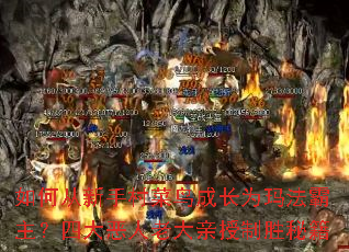 如何从新手村菜鸟成长为玛法霸主?四大恶人老大亲授制胜秘籍 如何从新手村菜鸟成长为玛法霸主?四大恶人老大亲授制胜秘籍
