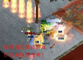 如何通过体验游戏乐趣来玩转传奇? 如何通过体验游戏乐趣来玩转传奇?