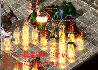 如何选择最适合你的热血传奇私服客户端? 如何选择最适合你的热血传奇私服客户端?