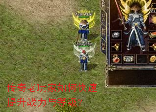 传奇老玩家如何快速提升战力与等级? 传奇老玩家如何快速提升战力与等级?