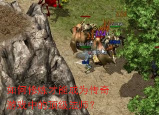 如何修炼才能成为传奇游戏中的顶级法师? 如何修炼才能成为传奇游戏中的顶级法师?