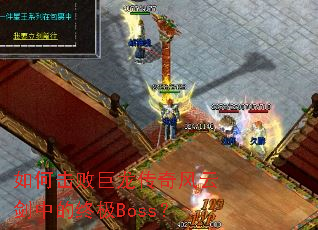 如何击败巨龙传奇风云剑中的终极Boss? 如何击败巨龙传奇风云剑中的终极Boss?