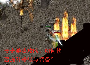 传奇游戏攻略:如何快速提升等级与装备? 传奇游戏攻略:如何快速提升等级与装备?