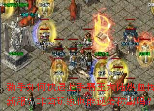 新手如何快速上手霸王大陆热血传奇新服?非酋玩家也能逆袭称霸吗? 新手如何快速上手霸王大陆热血传奇新服?非酋玩家也能逆袭称霸吗?