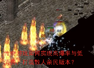 传奇游戏如何实现高爆率与低消费,打造散人亲民版本? 传奇游戏如何实现高爆率与低消费,打造散人亲民版本?