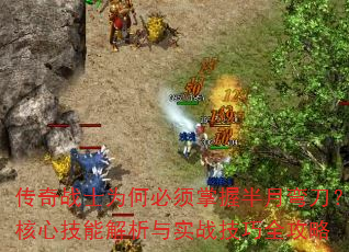 传奇战士为何必须掌握半月弯刀?核心技能解析与实战技巧全攻略 传奇战士为何必须掌握半月弯刀?核心技能解析与实战技巧全攻略