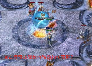 复古传奇技能运行难题如何破解? 复古传奇技能运行难题如何破解?