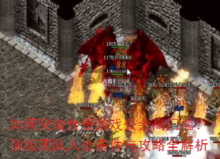 如何突破传奇游戏公会高门槛?顶级团队入会条件与攻略全解析 如何突破传奇游戏公会高门槛?顶级团队入会条件与攻略全解析