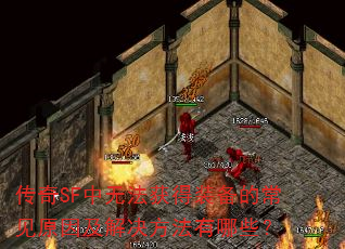 传奇SF中无法获得装备的常见原因及解决方法有哪些? 传奇SF中无法获得装备的常见原因及解决方法有哪些?