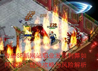 传奇SF新网站职业发展利弊如何权衡?进阶攻略与风险解析 传奇SF新网站职业发展利弊如何权衡?进阶攻略与风险解析