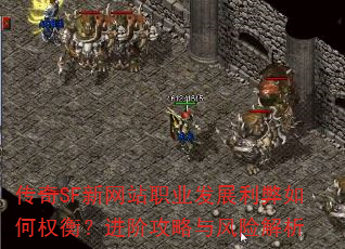 传奇SF新网站职业发展利弊如何权衡?进阶攻略与风险解析 传奇SF新网站职业发展利弊如何权衡?进阶攻略与风险解析