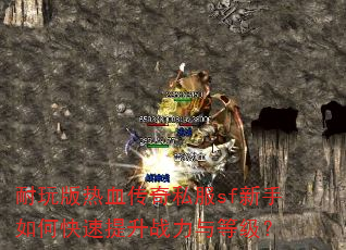 耐玩版热血传奇私服sf新手如何快速提升战力与等级? 耐玩版热血传奇私服sf新手如何快速提升战力与等级?