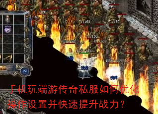 手机玩端游传奇私服如何优化操作设置并快速提升战力? 手机玩端游传奇私服如何优化操作设置并快速提升战力?