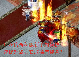 1.76传奇私服新手如何快速提升战力获取稀有装备? 1.76传奇私服新手如何快速提升战力获取稀有装备?