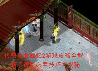 传奇私服回忆2游戏攻略全解?新手进阶必看技巧大揭秘 传奇私服回忆2游戏攻略全解?新手进阶必看技巧大揭秘