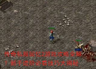 传奇私服回忆2游戏攻略全解?新手进阶必看技巧大揭秘 传奇私服回忆2游戏攻略全解?新手进阶必看技巧大揭秘