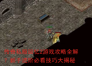 传奇私服回忆2游戏攻略全解?新手进阶必看技巧大揭秘 传奇私服回忆2游戏攻略全解?新手进阶必看技巧大揭秘