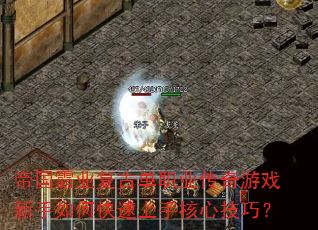 帝国霸业复古单职业传奇游戏新手如何快速上手核心技巧? 帝国霸业复古单职业传奇游戏新手如何快速上手核心技巧?