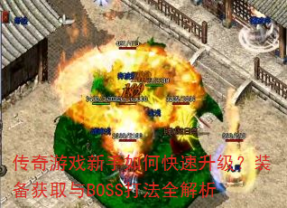 传奇游戏新手如何快速升级?装备获取与BOSS打法全解析 传奇游戏新手如何快速升级?装备获取与BOSS打法全解析