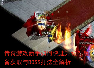 传奇游戏新手如何快速升级?装备获取与BOSS打法全解析 传奇游戏新手如何快速升级?装备获取与BOSS打法全解析