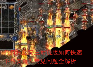 传奇私服霸主耐玩版如何快速下载安装?常见问题全解析 传奇私服霸主耐玩版如何快速下载安装?常见问题全解析