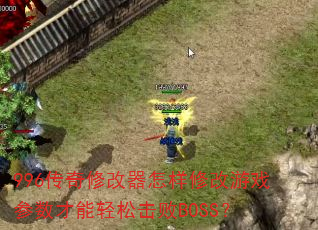 996传奇修改器怎样修改游戏参数才能轻松击败BOSS? 996传奇修改器怎样修改游戏参数才能轻松击败BOSS?