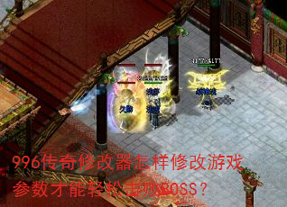 996传奇修改器怎样修改游戏参数才能轻松击败BOSS? 996传奇修改器怎样修改游戏参数才能轻松击败BOSS?