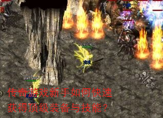 传奇游戏新手如何快速获得顶级装备与技能? 传奇游戏新手如何快速获得顶级装备与技能?