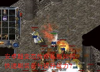 安卓超变态传奇私服如何快速刷装备与提升战力? 安卓超变态传奇私服如何快速刷装备与提升战力?