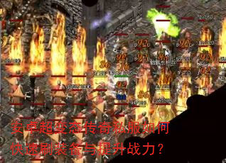 安卓超变态传奇私服如何快速刷装备与提升战力? 安卓超变态传奇私服如何快速刷装备与提升战力?