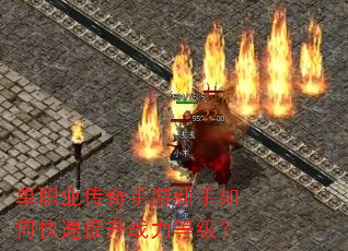 单职业传奇手游新手如何快速提升战力等级? 单职业传奇手游新手如何快速提升战力等级?