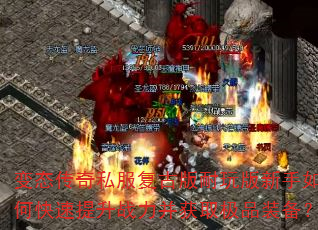 变态传奇私服复古版耐玩版新手如何快速提升战力并获取极品装备? 变态传奇私服复古版耐玩版新手如何快速提升战力并获取极品装备?