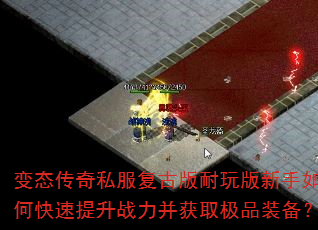 变态传奇私服复古版耐玩版新手如何快速提升战力并获取极品装备? 变态传奇私服复古版耐玩版新手如何快速提升战力并获取极品装备?